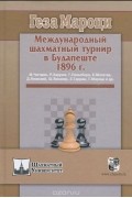 Геза Мароци - Международный шахматный турнир в Будапеште 1896 г.