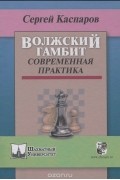 Сергей Каспаров - Волжский гамбит. Современная практика