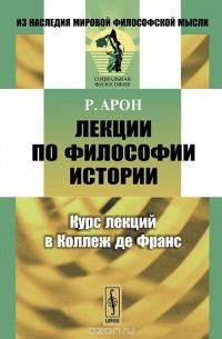 Раймон Арон - Лекции по философии истории. Курс лекций в Коллеж де Франc