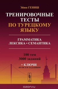 Эйюп Гениш - Тренировочные тесты по турецкому языку. Грамматика. Лексика. Семантика. 100 тем, 3000 заданий + ключи ко всем заданиям
