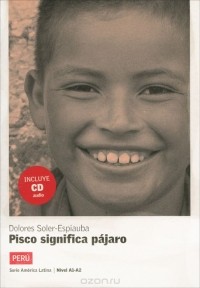 Долорес Солер-Эспиауба - Pisco significa pajaro: Peru: Nivel A1-A2 (+ CD)