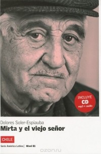 Долорес Солер-Эспиауба - Mirta y el viejo senor: Chile: Nivel B1 (+ CD)