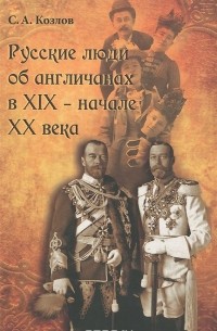 Сергей Козлов - Русские люди об англичанах в XIX - начале XX века