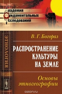 Владимир Тан-Богораз - Распространение культуры на земле. Основы этногеографии