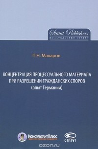Павел Макаров - Концентрация процессуального материала при разрешении гражданских споров (опыт Германии)