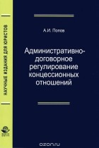 Александр Попов - Административно-договорное регулирование концессионных отношений