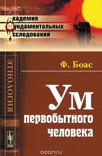 Франц Боас - Ум первобытного человека