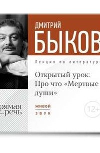 Дмитрий Быков - Лекция «Открытый урок: Про что „Мертвые души“»