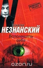 Фридрих Незнанский - Вспомнить себя