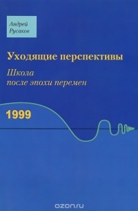Андрей Русаков - Уходящие перспективы. Школа после эпохи перемен