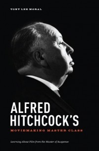 Tony Lee Moral - Alfred Hitchcocks' Moviemaking Master Class