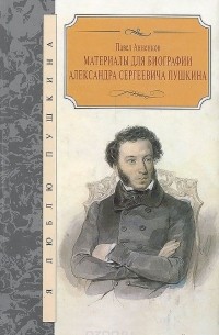 Павел Анненков - Материалы для биографии Александра Сергеевича Пушкина