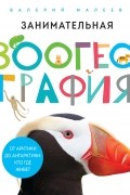 Валерий Малеев - Занимательная зоогеография. От Арктики до Антарктики: кто где живет