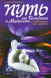 Путь от рождения к мудрости, или Как вырастить детей счастливыми