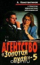 Андрей Константинов - Агентство `Золотая пуля` - 5 (сборник)