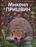 Михаил Пришвин - Михаил Пришвин. Русские сказки о природе (сборник)