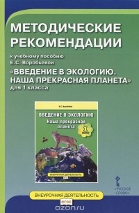 Елена Воробьева - Введение в экологию. Наша прекрасная планета. 1 класс. Методические рекомендации к учебному пособию Е. С. Воробьевой