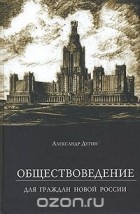 Александр Дугин - Обществоведение. Для граждан новой России