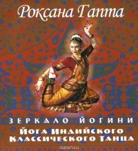 Роксана Камаяни Гапта - Йога индийского классического танца. Зеркало йогини