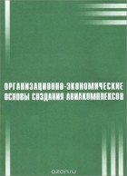  - Организационно-экономические основы создания авиакомплексов. Учебное пособие