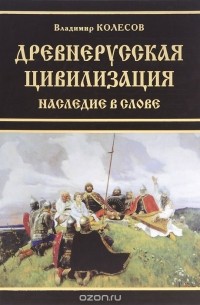 Владимир Колесов - Древнерусская цивилизация. Наследие в слове