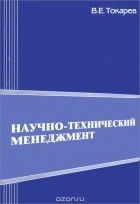 Виктор Токарев - Научно-технический менеджмент. Общие положения и подходы. Учебное пособие