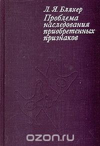 Леонид Бляхер - Проблема наследования приобретенных признаков (история априорных и эмпирических попыток ее решения)