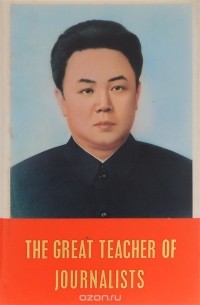  Ким Чен Ир - The Great Teacher of Journalists