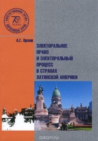 Анатолий Орлов - Электоральное право и электоральный процес в странах Латинской Америки