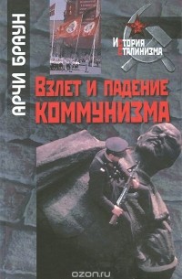 Арчи Браун - Взлет и падение коммунизма