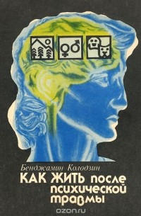 Бенджамин Колодзин - Как жить после психической травмы
