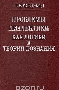 Павел Копнин - Проблемы диалектики как логики и теории познания