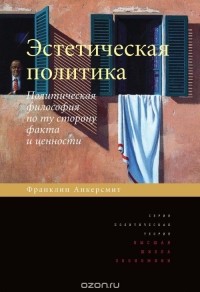 Франклин Рудольф Анкерсмит - Эстетическая политика. Политическая философия по ту сторону факта и ценности