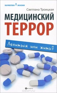 Светлана Троицкая - Медицинский террор. Лечиться или жить?