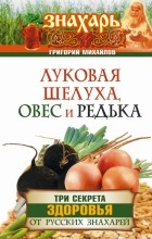 Михайлов Григорий - Луковая шелуха, овес и редька. Три секрета здоровья от русских знахарей