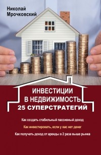 Николай Мрочковский - Инвестиции в недвижимость. 25 суперстратегий