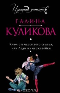 Галина Куликова - Ключ от черствого сердца, или Леди из нержавейки