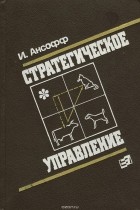 Игорь Ансофф - Стратегическое управление