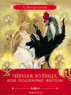 Антоний Погорельский - Чёрная курица, или Подземные жители