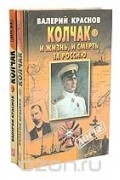 Валерий Краснов - Колчак. И жизнь, и смерть за Россию (комплект из 2 книг)