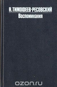 Николай Тимофеев-Ресовский - Н. В. Тимофеев-Ресовский. Воспоминания