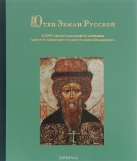  - Отец Земли Русской. К 1000-летию блаженной кончины святого равноапостольного князя Владимира