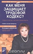 Елизавета Мовчан - Как меня защищает трудовой кодекс? Трудоустройство, зарплата, режим работы