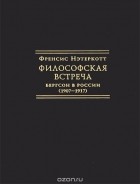 Френсис Нэтеркотт - Философская встреча. Бергсон в России (1907-1917)