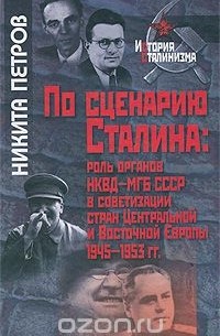 Никита Петров - По сценарию Сталина. Роль органов НКВД-МГБ СССР в советизации стран Центральной и Восточной Европы. 1945-1953 гг.