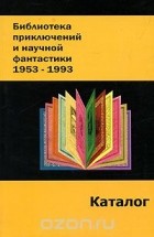  - Библиотека приключений и научной фантастики. 1953-1993. Каталог