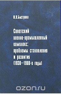 Ирина Быстрова - Советский военно-промышленный комплекс. Проблемы становления и развития (1930-1980-е годы)