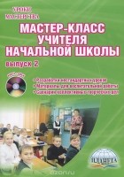  - Мастер-класс учителя начальной школы. Выпуск 2. Разработки нестандартных уроков. Материалы для воспитательной работы. Сценарии коллективных творческих дел (+ CD-ROM)