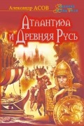 Александр Асов - Атлантида и Древняя Русь