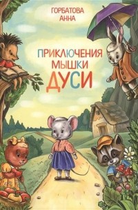 Анна Горбатова - Приключения мышки Дуси